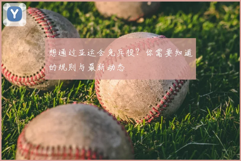 想通过亚运会免兵役？你需要知道的规则与最新动态