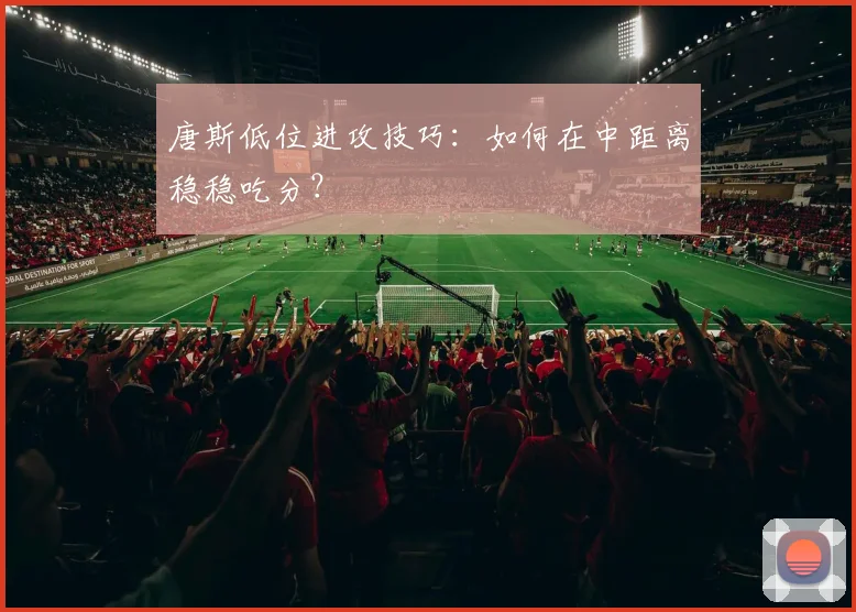 唐斯低位进攻技巧：如何在中距离稳稳吃分？