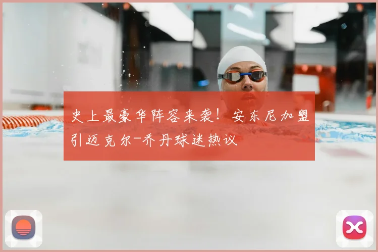 史上最豪华阵容来袭!安东尼加盟引迈克尔-乔丹球迷热议