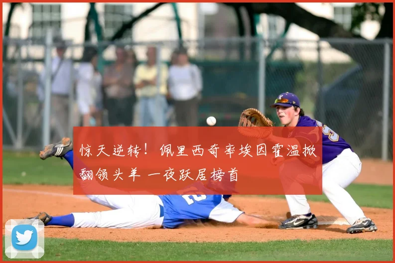 惊天逆转!佩里西奇率埃因霍温掀翻领头羊 一夜跃居榜首