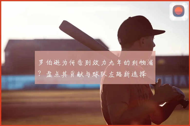 罗伯逊为何告别效力九年的利物浦？盘点其贡献与球队左路新选择