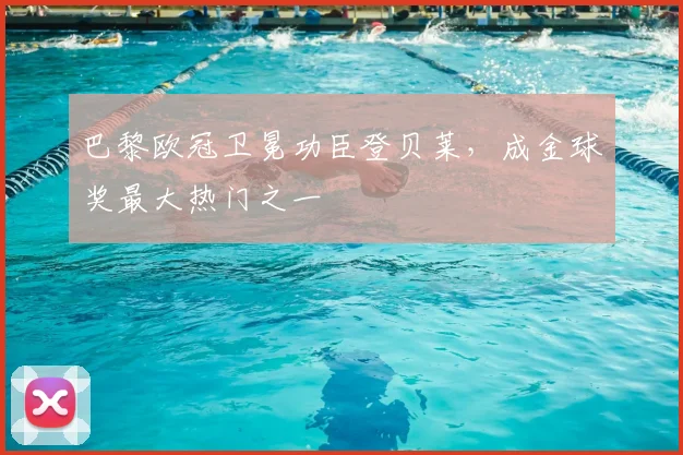 巴黎欧冠卫冕功臣登贝莱，成金球奖最大热门之一