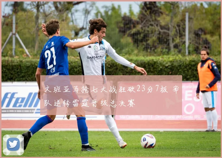 文班亚马抢七大战狂砍23分7板 率队逆转雷霆晋级总决赛