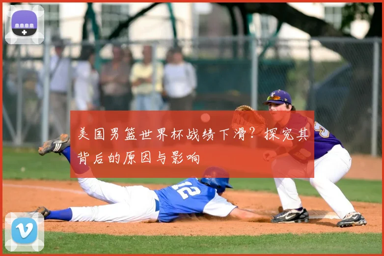 美国男篮世界杯战绩下滑？探究其背后的原因与影响