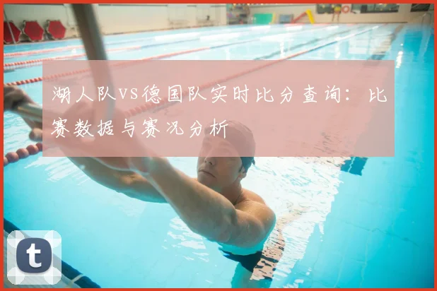 湖人队vs德国队实时比分查询：比赛数据与赛况分析