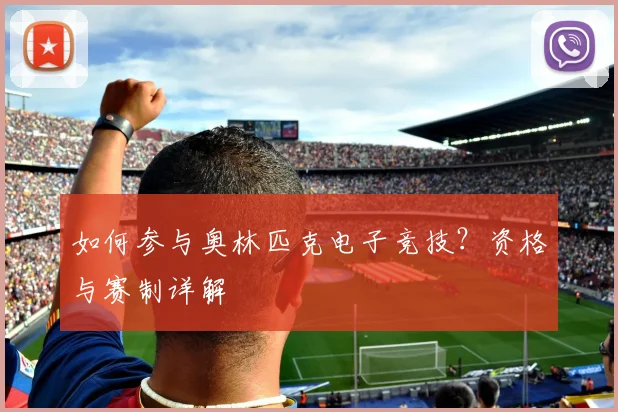 如何参与奥林匹克电子竞技？资格与赛制详解