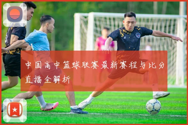 中国高中篮球联赛最新赛程与比分直播全解析
