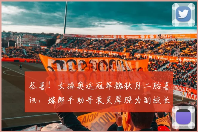 恭喜!女排奥运冠军魏秋月二胎喜讯,嫁郎平助手袁灵犀现为副校长