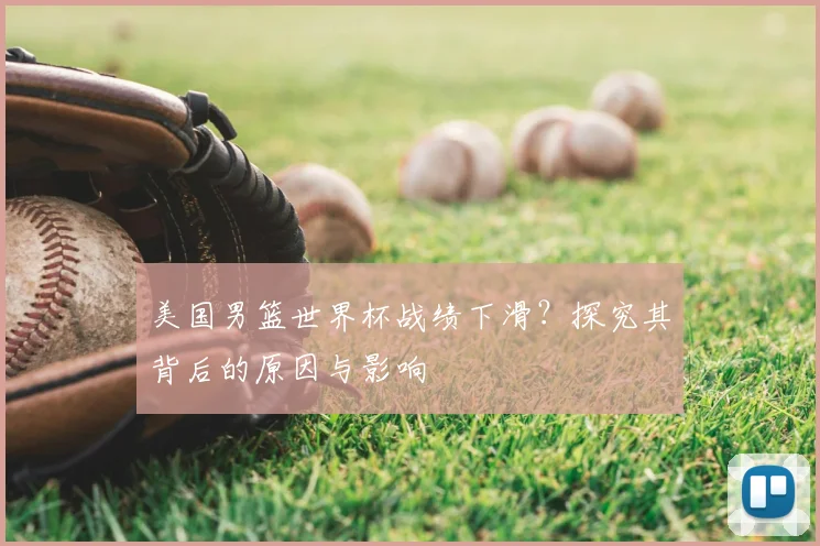 美国男篮世界杯战绩下滑？探究其背后的原因与影响