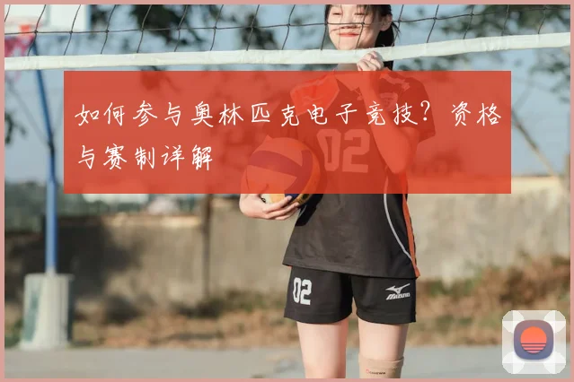 如何参与奥林匹克电子竞技？资格与赛制详解