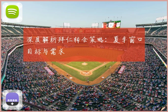 深度解析拜仁转会策略:夏季窗口目标与需求