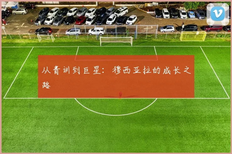 从青训到巨星:穆西亚拉的成长之路