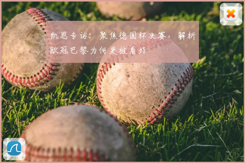 凯恩专访:聚焦德国杯决赛,解析欧冠巴黎为何更被看好
