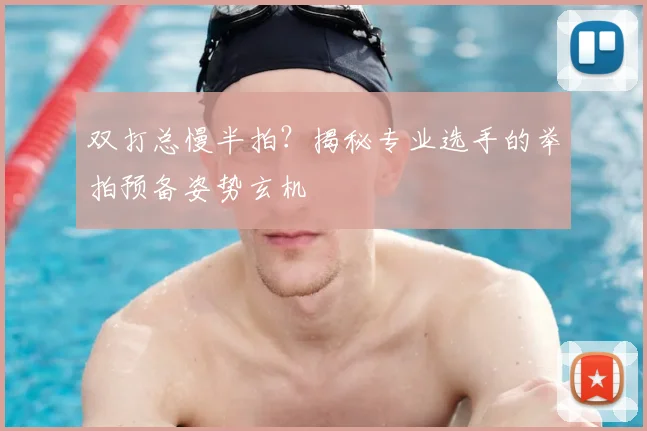 双打总慢半拍?揭秘专业选手的举拍预备姿势玄机