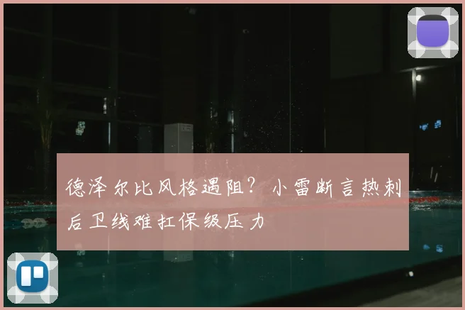 德泽尔比风格遇阻？小雷断言热刺后卫线难扛保级压力