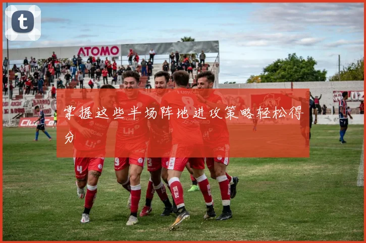 掌握这些半场阵地进攻策略轻松得分
