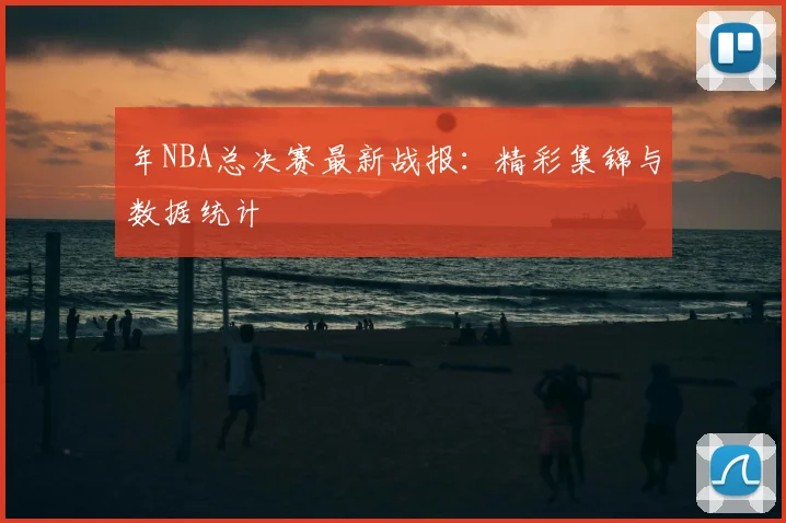 年NBA总决赛最新战报:精彩集锦与数据统计