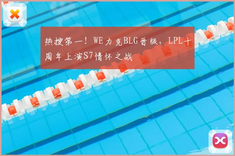 热搜第一！WE力克BLG晋级，LPL十周年上演S7情怀之战
