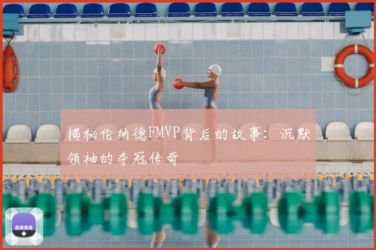 揭秘伦纳德FMVP背后的故事：沉默领袖的夺冠传奇