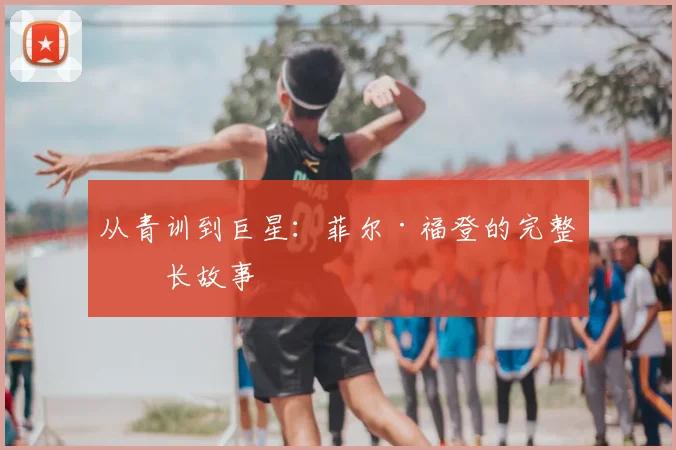 从青训到巨星:菲尔·福登的完整成长故事